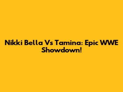 Nikki Bella Vs Tamina: Epic WWE Showdown!