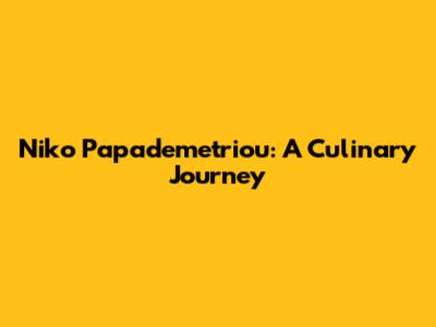 Niko Papademetriou: A Culinary Journey