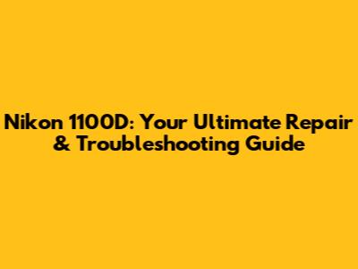 Nikon 1100D: Your Ultimate Repair & Troubleshooting Guide
