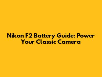 Nikon F2 Battery Guide: Power Your Classic Camera
