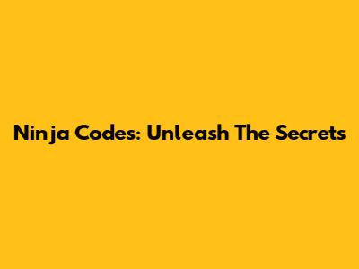 Ninja Codes: Unleash The Secrets