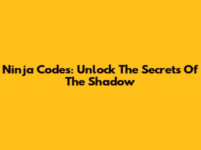 Ninja Codes: Unlock The Secrets Of The Shadow