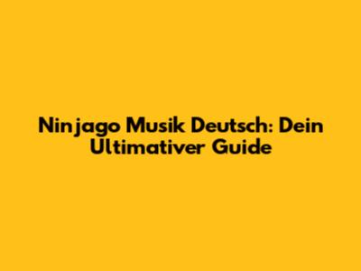 Ninjago Musik Deutsch: Dein Ultimativer Guide