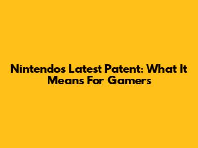 Nintendo's Latest Patent: What It Means For Gamers