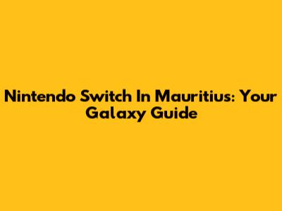 Nintendo Switch In Mauritius: Your Galaxy Guide