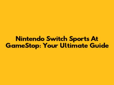 Nintendo Switch Sports At GameStop: Your Ultimate Guide