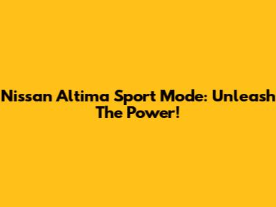 Nissan Altima Sport Mode: Unleash The Power!
