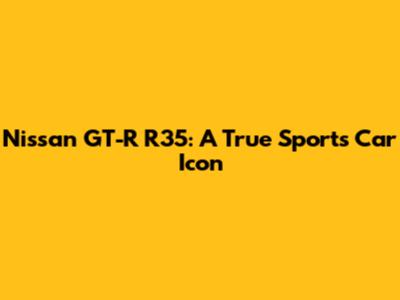 Nissan GT-R R35: A True Sports Car Icon