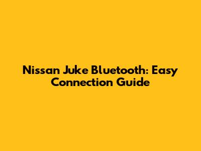 Nissan Juke Bluetooth: Easy Connection Guide