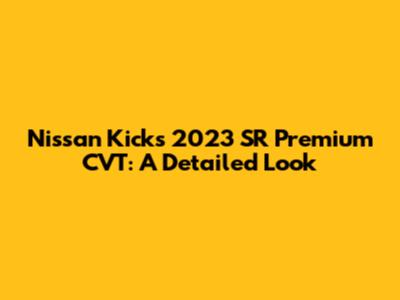 Nissan Kicks 2023 SR Premium CVT: A Detailed Look