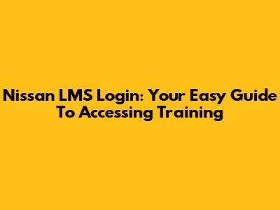 Nissan LMS Login: Your Easy Guide To Accessing Training