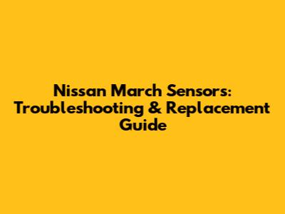 Nissan March Sensors: Troubleshooting & Replacement Guide