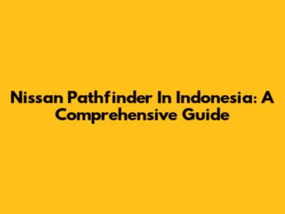 Nissan Pathfinder In Indonesia: A Comprehensive Guide