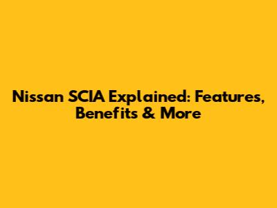 Nissan SCIA Explained: Features, Benefits & More