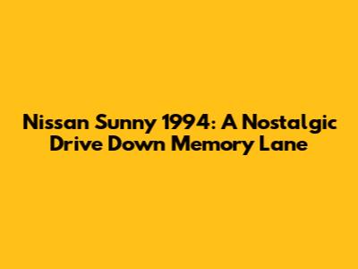 Nissan Sunny 1994: A Nostalgic Drive Down Memory Lane