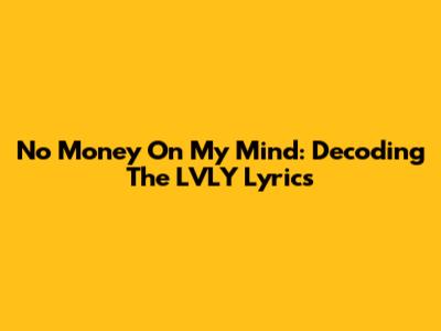 No Money On My Mind: Decoding The LVLY Lyrics