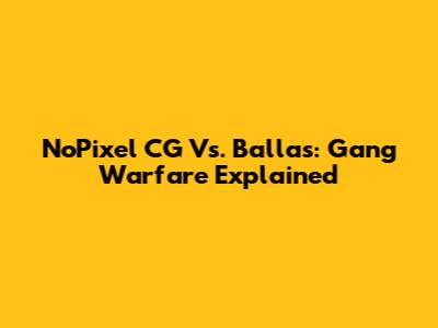 NoPixel CG Vs. Ballas: Gang Warfare Explained