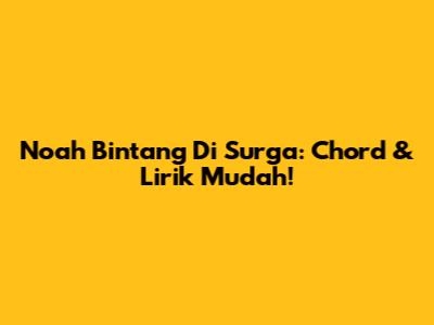 Noah Bintang Di Surga: Chord & Lirik Mudah!