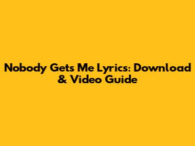 Nobody Gets Me Lyrics: Download & Video Guide