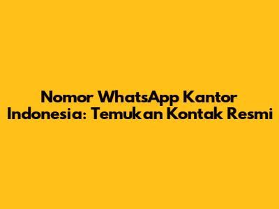 Nomor WhatsApp Kantor Indonesia: Temukan Kontak Resmi