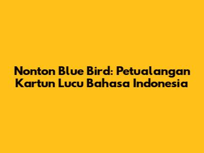 Nonton Blue Bird: Petualangan Kartun Lucu Bahasa Indonesia