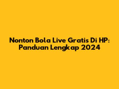 Nonton Bola Live Gratis Di HP: Panduan Lengkap 2024