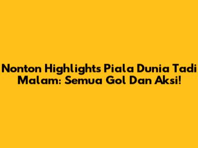 Nonton Highlights Piala Dunia Tadi Malam: Semua Gol Dan Aksi!