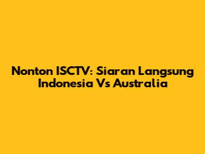 Nonton ISCTV: Siaran Langsung Indonesia Vs Australia