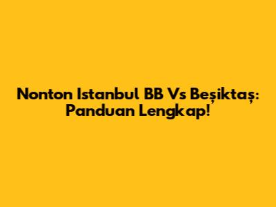 Nonton Istanbul BB Vs Beşiktaş: Panduan Lengkap!