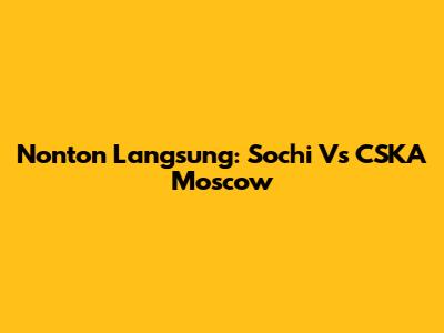 Nonton Langsung: Sochi Vs CSKA Moscow