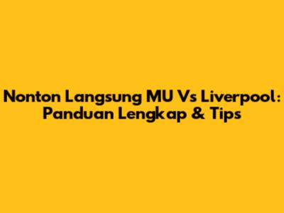 Nonton Langsung MU Vs Liverpool: Panduan Lengkap & Tips