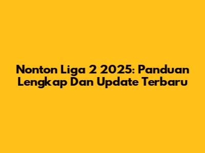Nonton Liga 2 2025: Panduan Lengkap Dan Update Terbaru
