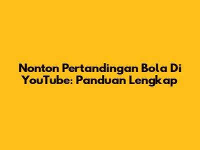 Nonton Pertandingan Bola Di YouTube: Panduan Lengkap