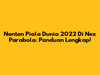 Nonton Piala Dunia 2022 Di Nex Parabola: Panduan Lengkap!
