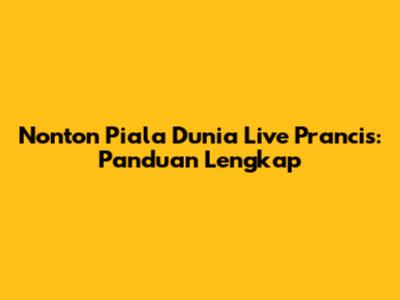 Nonton Piala Dunia Live Prancis: Panduan Lengkap