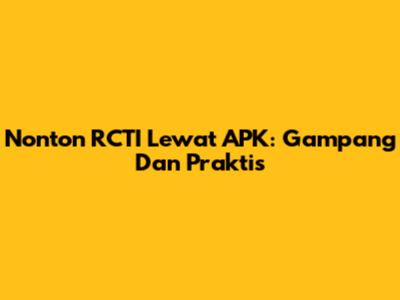Nonton RCTI Lewat APK: Gampang Dan Praktis