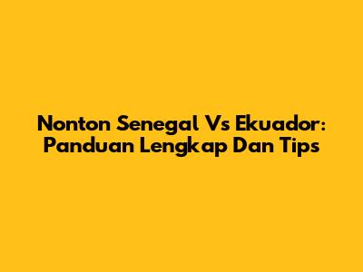 Nonton Senegal Vs Ekuador: Panduan Lengkap Dan Tips