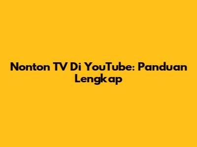 Nonton TV Di YouTube: Panduan Lengkap