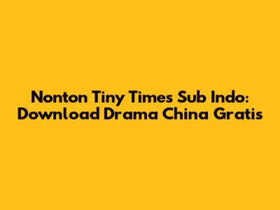 Nonton Tiny Times Sub Indo: Download Drama China Gratis