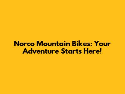 Norco Mountain Bikes: Your Adventure Starts Here!