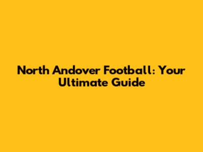 North Andover Football: Your Ultimate Guide