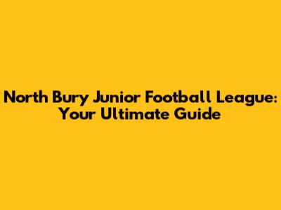 North Bury Junior Football League: Your Ultimate Guide