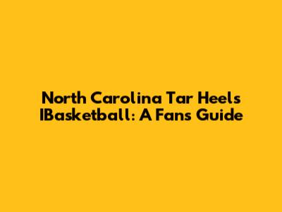 North Carolina Tar Heels IBasketball: A Fan's Guide