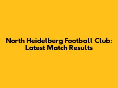 North Heidelberg Football Club: Latest Match Results