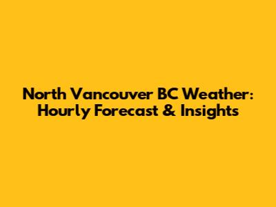 North Vancouver BC Weather: Hourly Forecast & Insights