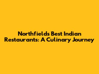 Northfields' Best Indian Restaurants: A Culinary Journey