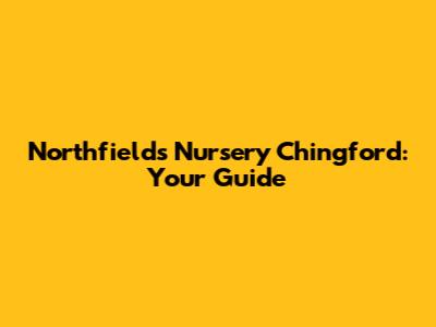 Northfields Nursery Chingford: Your Guide