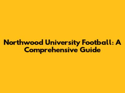 Northwood University Football: A Comprehensive Guide