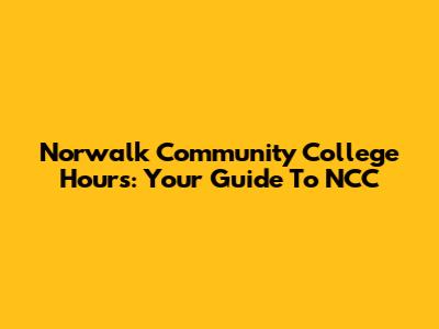 Norwalk Community College Hours: Your Guide To NCC