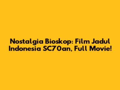 Nostalgia Bioskop: Film Jadul Indonesia SC70an, Full Movie!